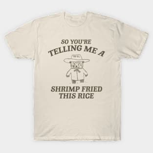 So You're Telling Me A Shrimp Fried This Rice Shirt, Cartoon Meme Top, Vintage Cartoon Sweater, Unisex T-Shirt